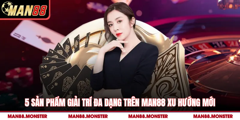 5 sản phẩm giải trí đa dạng trên Man88 xu hướng mới