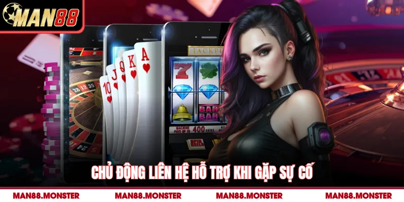 Chủ động liên hệ hỗ trợ khi gặp sự cố