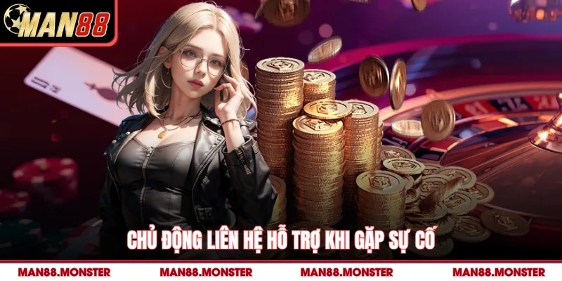 Chủ động liên hệ hỗ trợ khi gặp sự cố