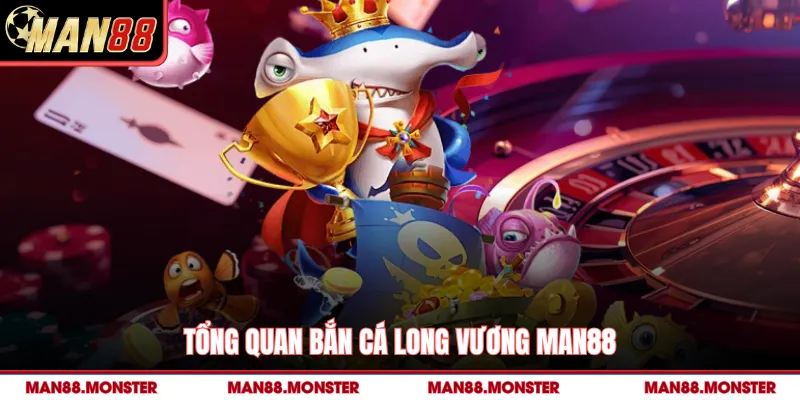 Tổng quan bắn cá Long Vương man88